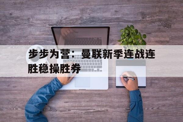 步步为营：曼联新季连战连胜稳操胜券的简单介绍