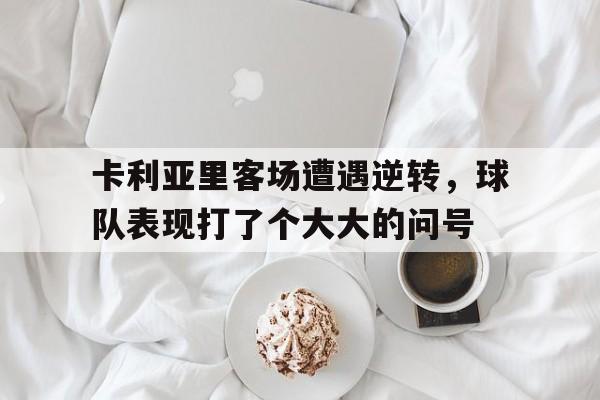 卡利亚里客场遭遇逆转，球队表现打了个大大的问号的简单介绍